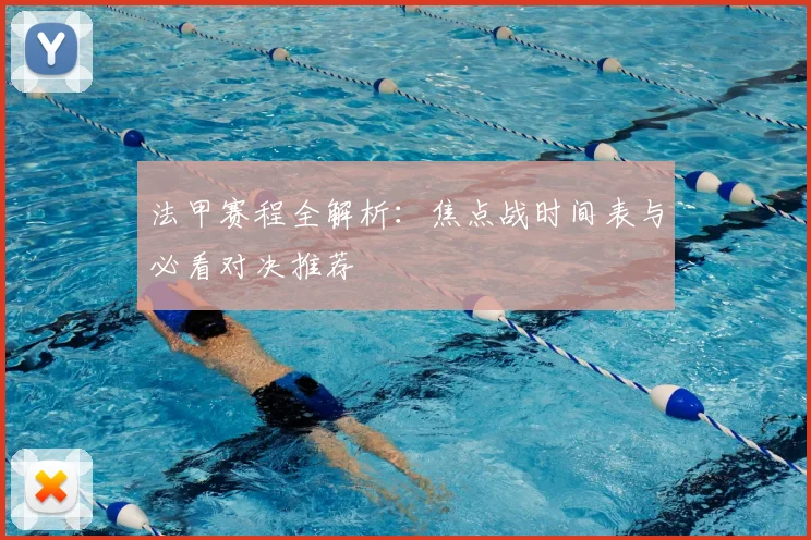 法甲赛程全解析：焦点战时间表与必看对决推荐