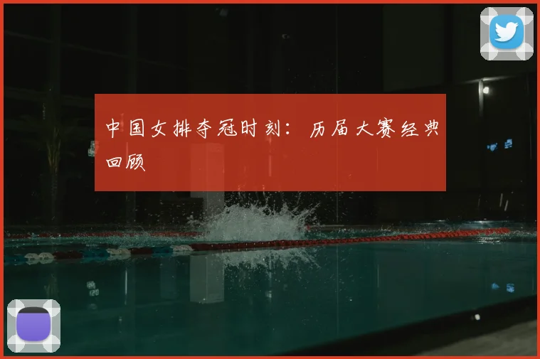 中国女排夺冠时刻：历届大赛经典回顾