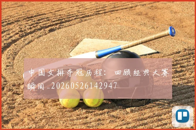 中国女排夺冠历程：回顾经典大赛瞬间_20260526142947