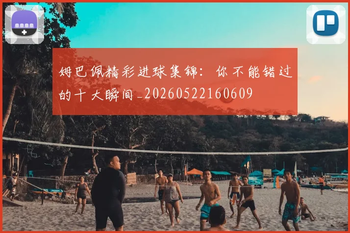 姆巴佩精彩进球集锦：你不能错过的十大瞬间_20260522160609