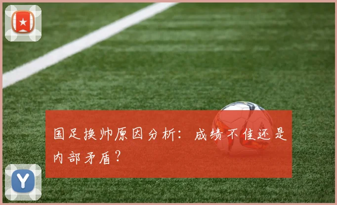 国足换帅原因分析：成绩不佳还是内部矛盾？