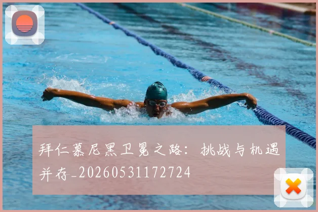 拜仁慕尼黑卫冕之路：挑战与机遇并存_20260531172724