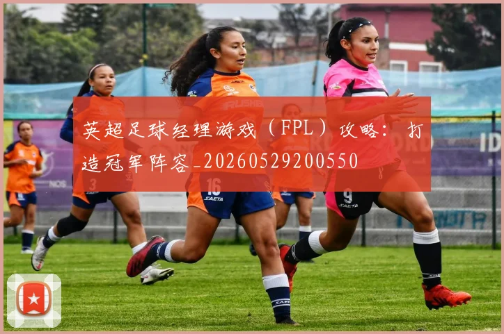 英超足球经理游戏（FPL）攻略：打造冠军阵容_20260529200550
