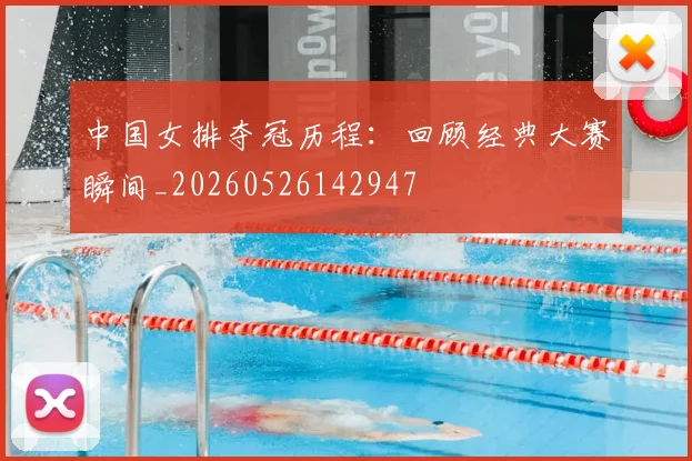 中国女排夺冠历程:回顾经典大赛瞬间_20260526142947