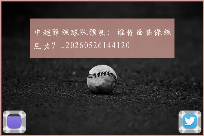 中超降级球队预测：谁将面临保级压力？_20260526144120