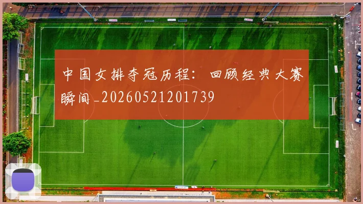 中国女排夺冠历程：回顾经典大赛瞬间_20260521201739