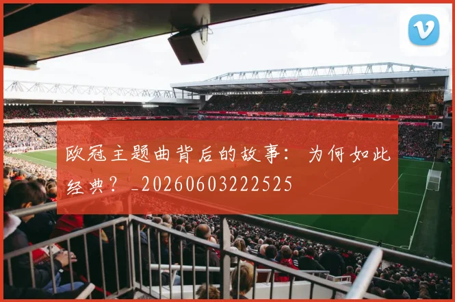 欧冠主题曲背后的故事：为何如此经典？_20260603222525